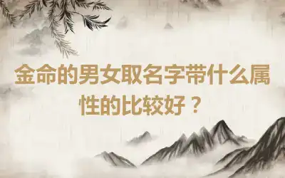 金命的男女取名字带什么属性的比较好？