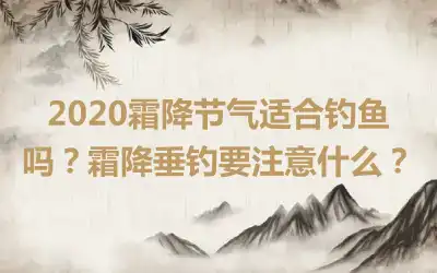 2020霜降节气适合钓鱼吗？霜降垂钓要注意什么？