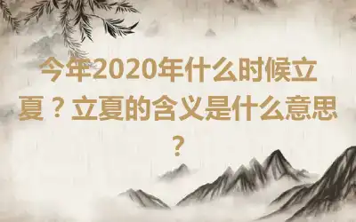 今年2020年什么时候立夏？立夏的含义是什么意思？