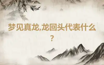 梦见真龙,龙回头代表什么？