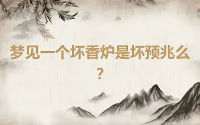 梦见一个坏香炉是坏预兆么？