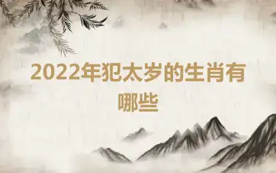 2022年犯太岁的生肖有哪些