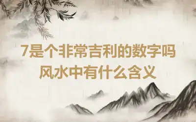 7是个非常吉利的数字吗 风水中有什么含义