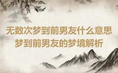 无数次梦到前男友什么意思 梦到前男友的梦境解析