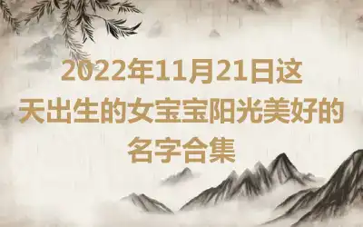 2022年11月21日这天出生的女宝宝阳光美好的名字合集