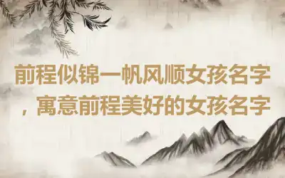 前程似锦一帆风顺女孩名字，寓意前程美好的女孩名字