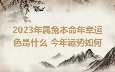 2023年属兔本命年幸运色是什么 今年运势如何