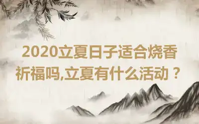 2020立夏日子适合烧香祈福吗,立夏有什么活动？