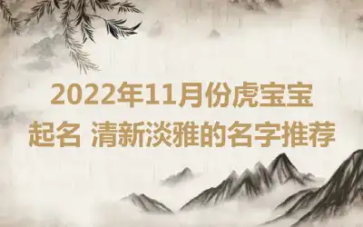 2022年11月份虎宝宝起名 清新淡雅的名字推荐