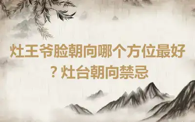 灶王爷脸朝向哪个方位最好？灶台朝向禁忌