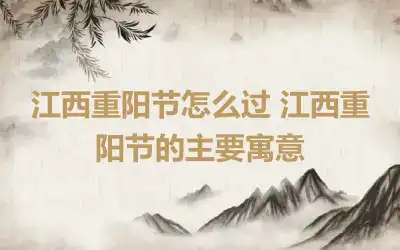 江西重阳节怎么过 江西重阳节的主要寓意