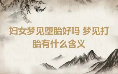 妇女梦见堕胎好吗 梦见打胎有什么含义