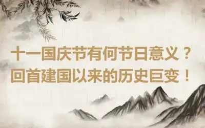 十一国庆节有何节日意义？回首建国以来的历史巨变！