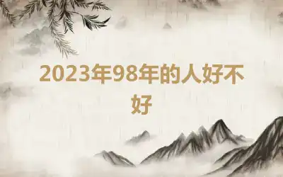 2023年98年的人好不好