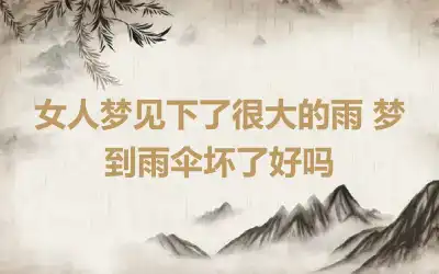 女人梦见下了很大的雨 梦到雨伞坏了好吗