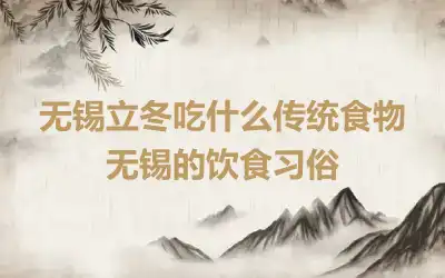 无锡立冬吃什么传统食物 无锡的饮食习俗