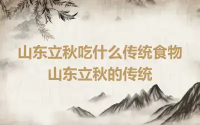 山东立秋吃什么传统食物 山东立秋的传统