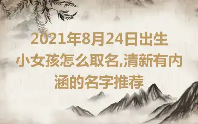 2021年8月24日出生小女孩怎么取名,清新有内涵的名字推荐