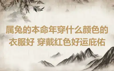 属兔的本命年穿什么颜色的衣服好 穿戴红色好运庇佑