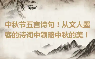 中秋节五言诗句！从文人墨客的诗词中领略中秋的美！