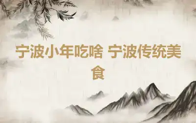 宁波小年吃啥 宁波传统美食