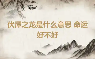 伏潭之龙是什么意思 命运好不好