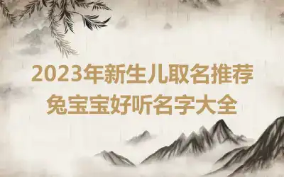 2023年新生儿取名推荐 兔宝宝好听名字大全