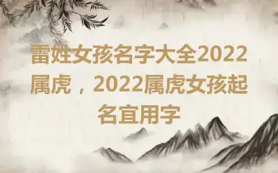 雷姓女孩名字大全2022属虎，2022属虎女孩起名宜用字