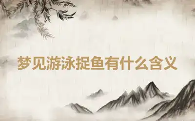 梦见游泳捉鱼有什么含义