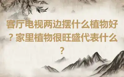 客厅电视两边摆什么植物好？家里植物很旺盛代表什么？