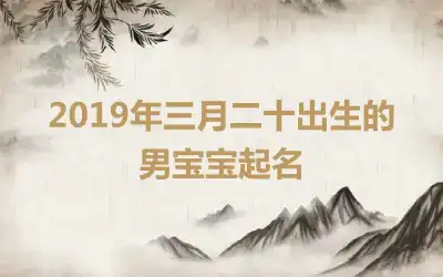 2019年三月二十出生的男宝宝起名