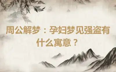 周公解梦：孕妇梦见强盗有什么寓意？