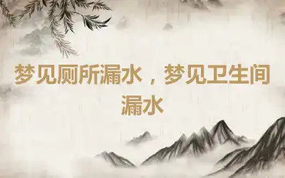 梦见厕所漏水，梦见卫生间漏水