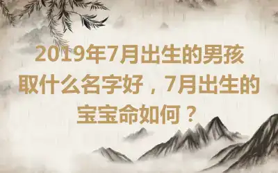 2019年7月出生的男孩取什么名字好，7月出生的宝宝命如何？