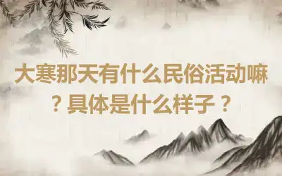 大寒那天有什么民俗活动嘛？具体是什么样子？