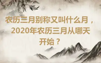 农历三月别称又叫什么月，2020年农历三月从哪天开始？