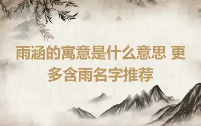 雨涵的寓意是什么意思 更多含雨名字推荐