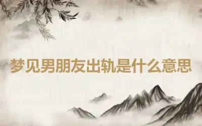 梦见男朋友出轨是什么意思