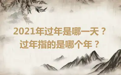 2021年过年是哪一天？过年指的是哪个年？