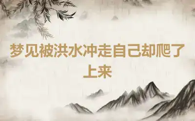 梦见被洪水冲走自己却爬了上来