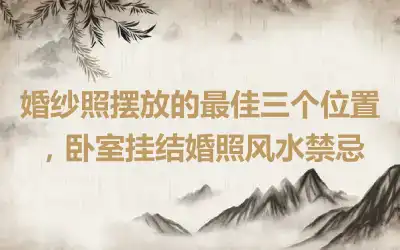 婚纱照摆放的最佳三个位置，卧室挂结婚照风水禁忌