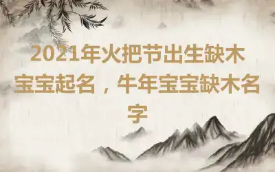 2021年火把节出生缺木宝宝起名，牛年宝宝缺木名字