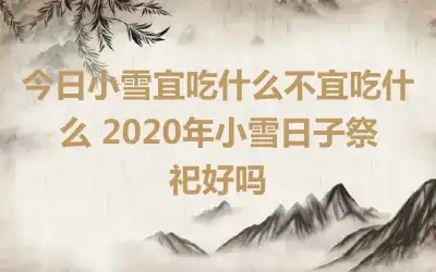 今日小雪宜吃什么不宜吃什么 2020年小雪日子祭祀好吗