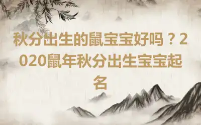 秋分出生的鼠宝宝好吗？2020鼠年秋分出生宝宝起名