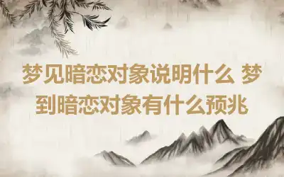 梦见暗恋对象说明什么 梦到暗恋对象有什么预兆