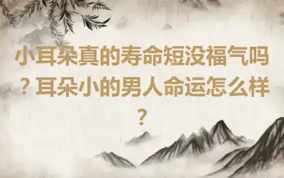 小耳朵真的寿命短没福气吗？耳朵小的男人命运怎么样？