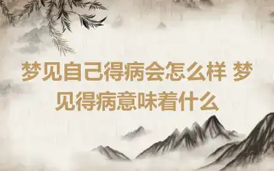 梦见自己得病会怎么样 梦见得病意味着什么