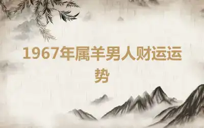 1967年属羊男人财运运势