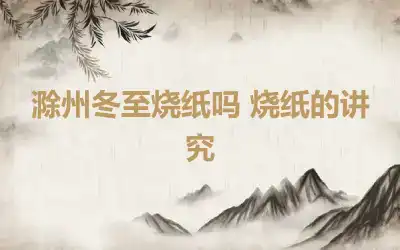 滁州冬至烧纸吗 烧纸的讲究