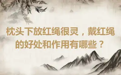 枕头下放红绳很灵，戴红绳的好处和作用有哪些？